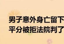 男子意外身亡留下180万赔偿金 母亲要儿媳平分被拒法院判了