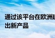 通过该平台在欧洲建立自己并在不久的将来推出新产品