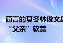 简言的夏冬林俊文身份是谁的儿子？为什么被“父亲”软禁