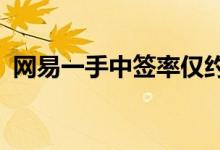 网易一手中签率仅约8%一手中签约1.4万人