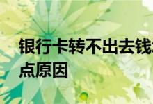 银行卡转不出去钱怎么回事 很可能是以下几点原因