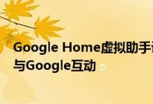 Google Home虚拟助手设备将允许家庭用户使用语音命令与Google互动