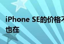 iPhone SE的价格不会改变因为它的制造工厂也在