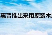 惠普推出采用原装木质镶嵌制成的可转换电脑