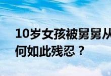 10岁女孩被舅舅从5楼抛下现状如何 舅舅为何如此残忍？