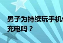 男子为持续玩手机偷40多个充电宝 家里不能充电吗？