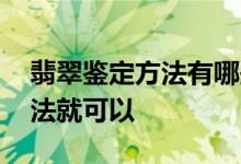 翡翠鉴定方法有哪些 掌握这几个简单的小方法就可以