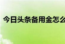 今日头条备用金怎么开通 操作教程告诉大家