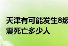 天津有可能发生8级地震吗 世界上最大一次地震死亡多少人