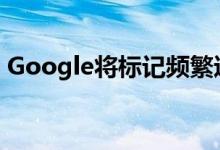 Google将标记频繁违反其网站安全标准的人