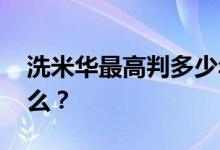 洗米华最高判多少年 其出事的根本原因是什么？