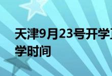 天津9月23号开学正常不 来看天津中小学开学时间