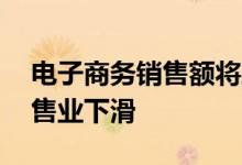 电子商务销售额将跃升18％但不足以抵消零售业下滑