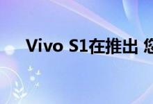 Vivo S1在推出 您需要了解的所有信息