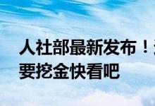 人社部最新发布！这些岗位工资价位更高 想要挖金快看吧