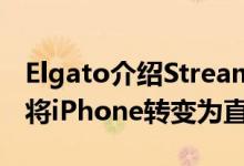 Elgato介绍Stream Deck Mobile应用程序 将iPhone转变为直播控制器