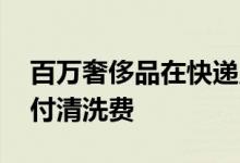 百万奢侈品在快递点浸水损毁 并未保价仅支付清洗费