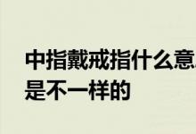 中指戴戒指什么意思 不同手指戴戒指的意思是不一样的