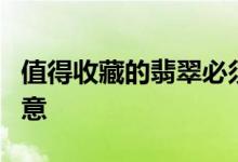 值得收藏的翡翠必须具备3个特点 收藏家请注意