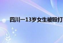 四川一13岁女生被殴打打人者落网  四川女子被暴打