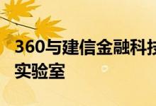 360与建信金融科技战略合作将建立金融安全实验室