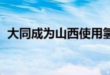 大同成为山西使用氢燃料电池公交车的城市