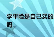 学平险是自己买的还是学校买的 可以自己买吗