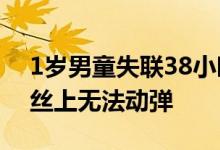 1岁男童失联38小时在铁丝网上找到 挂在铁丝上无法动弹