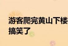 游客爬完黄山下楼梯走出“丧尸步” 看着太搞笑了