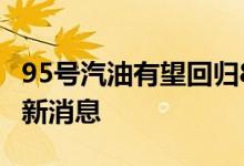 95号汽油有望回归8元时代 看9月21日调整最新消息