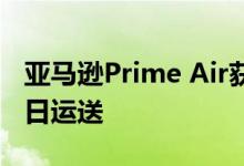 亚马逊Prime Air获得更多飞机以增加您的一日运送