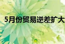 5月份贸易逆差扩大至5个月高点555亿美元