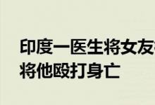 印度一医生将女友裸照发上网 女友叫来朋友将他殴打身亡