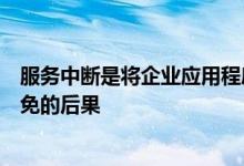 服务中断是将企业应用程序信任给第三方云提供商的不可避免的后果