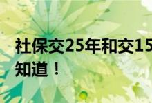 社保交25年和交15年有什么区别？ 看完终于知道！