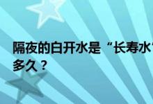 隔夜的白开水是“长寿水”还是“害人水”？矿泉水保质期多久？