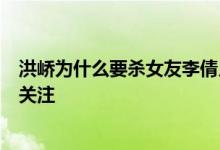 洪峤为什么要杀女友李倩月？他及父亲洪勇真实身份简介引关注