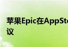 苹果Epic在AppStore抽成上寻求特殊单边协议