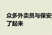 众多外卖员与保安起冲突 场面轰动几百人干了起来