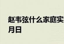 赵韦弦什么家庭实力怎样 北电赵韦弦出生年月日