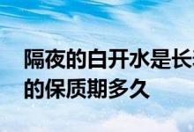 隔夜的白开水是长寿水还是害人水？ 矿泉水的保质期多久