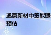 逸豪新材中签能赚多少 上市时间及中签收益预估