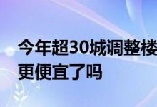 今年超30城调整楼市限购政策 日后买房将会更便宜了吗