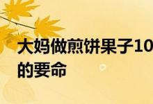 大妈做煎饼果子10年手法生疏 味道真的难吃的要命