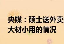 央媒：硕士送外卖是基于理性和现实 不存在大材小用的情况