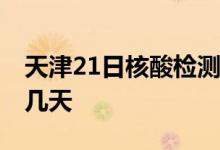 天津21日核酸检测通知 天津全员核酸检需要几天