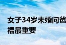 女子34岁未婚问爸妈为何不催婚回应感人 幸福最重要