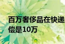 百万奢侈品在快递点浸水损毁 只接受最低赔偿是10万