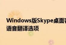 Windows版Skype桌面客户端的用户很快将获得新的实时语音翻译选项