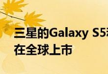 三星的Galaxy S5和全新的Gear小配件现已在全球上市